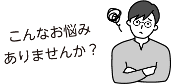 こんなお悩みありませんか？